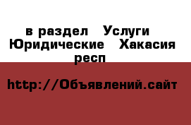  в раздел : Услуги » Юридические . Хакасия респ.